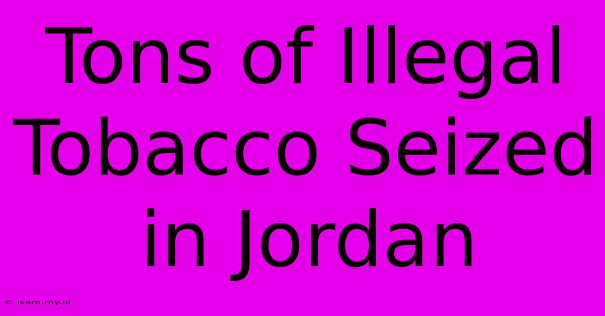 Tons Of Illegal Tobacco Seized In Jordan