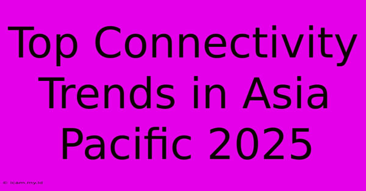 Top Connectivity Trends In Asia Pacific 2025