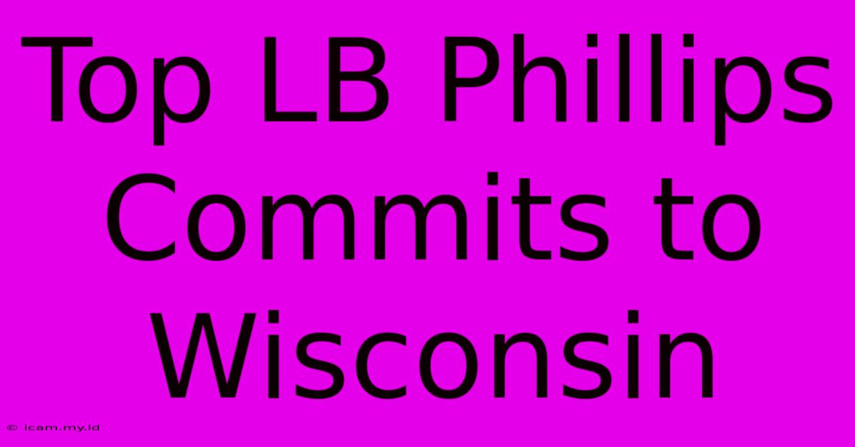 Top LB Phillips Commits To Wisconsin