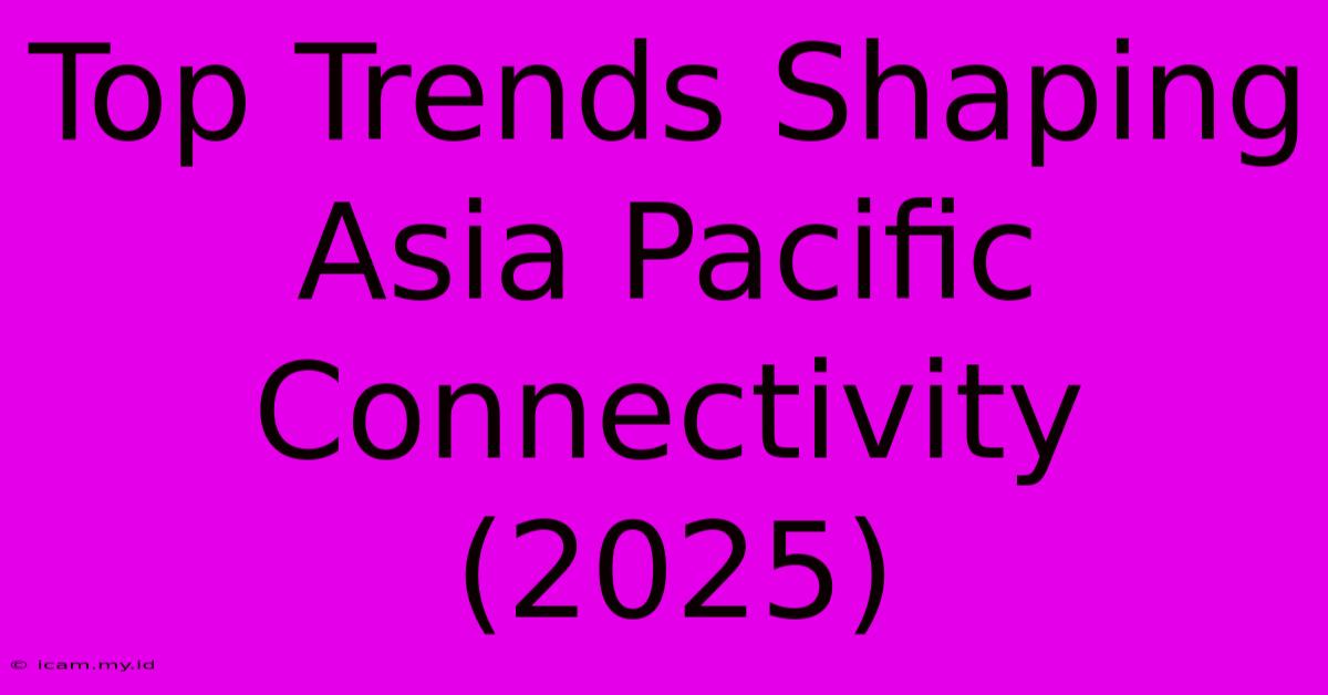 Top Trends Shaping Asia Pacific Connectivity (2025)