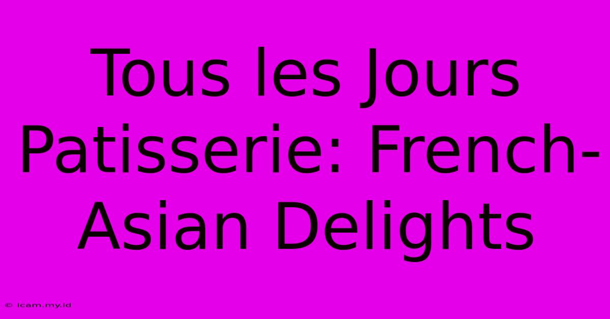 Tous Les Jours Patisserie: French-Asian Delights