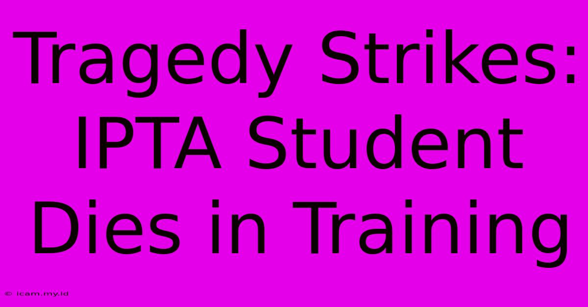 Tragedy Strikes: IPTA Student Dies In Training