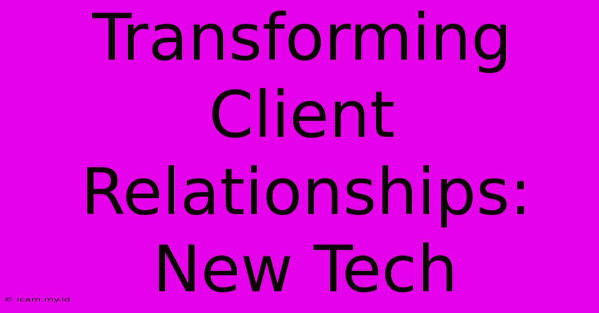 Transforming Client Relationships: New Tech