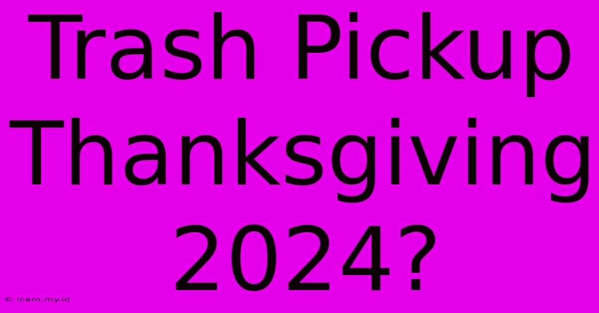 Trash Pickup Thanksgiving 2024?