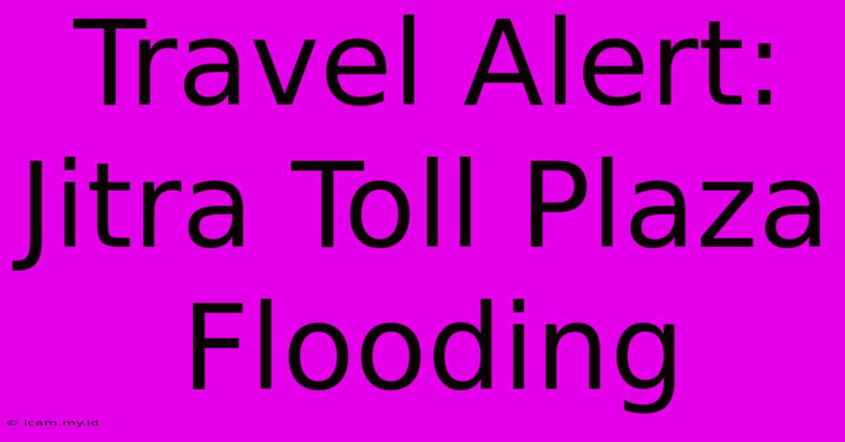 Travel Alert: Jitra Toll Plaza Flooding