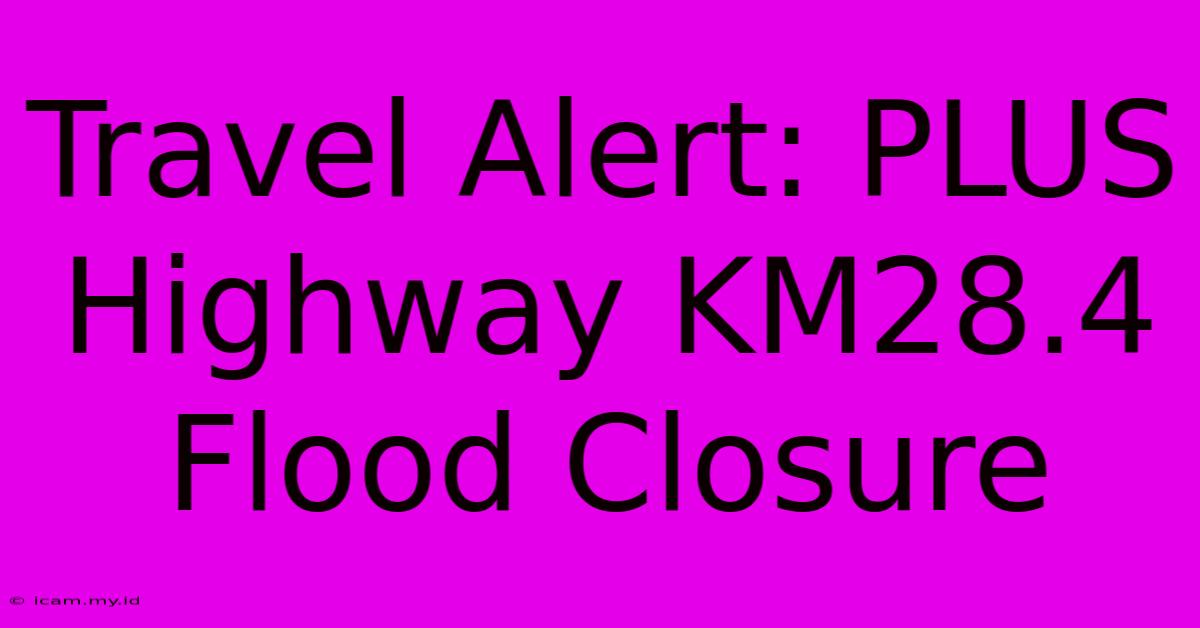 Travel Alert: PLUS Highway KM28.4 Flood Closure