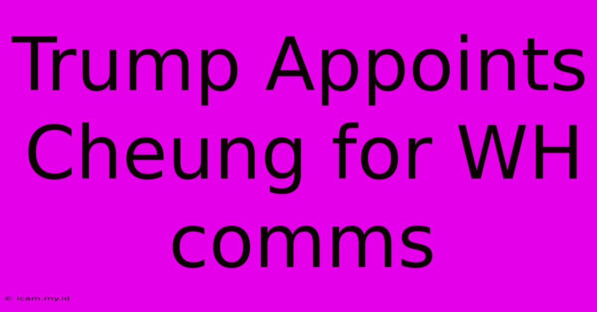 Trump Appoints Cheung For WH Comms