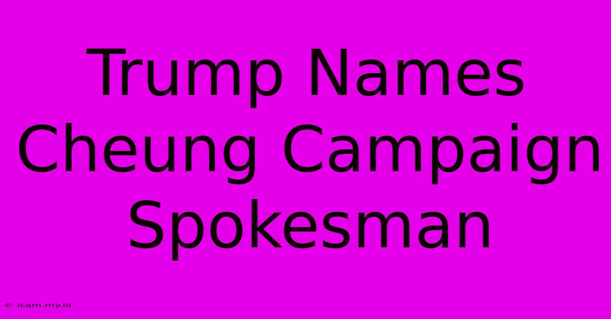 Trump Names Cheung Campaign Spokesman