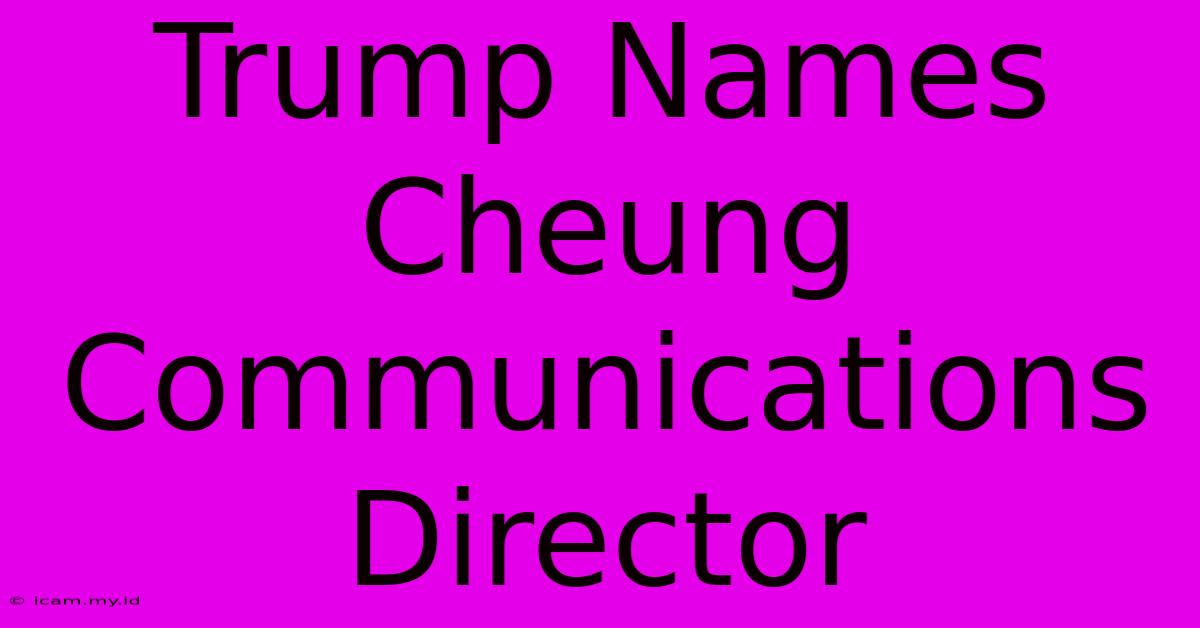 Trump Names Cheung Communications Director