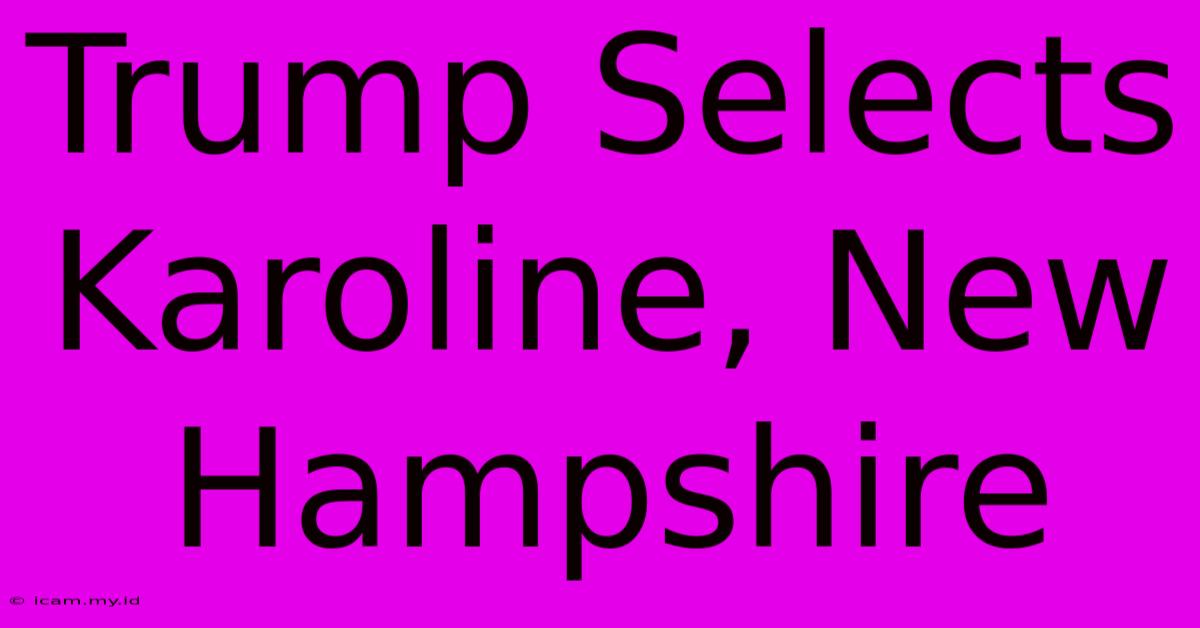 Trump Selects Karoline, New Hampshire