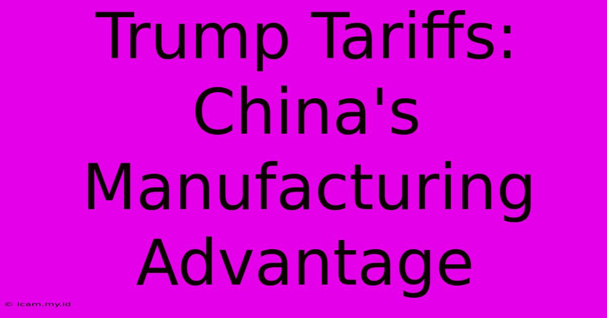 Trump Tariffs: China's Manufacturing Advantage