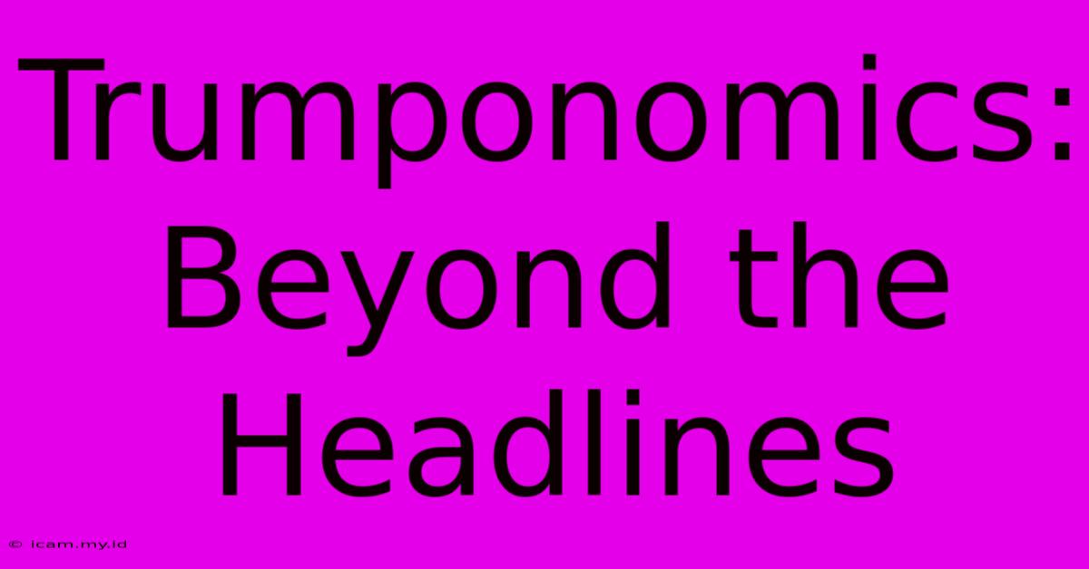 Trumponomics: Beyond The Headlines