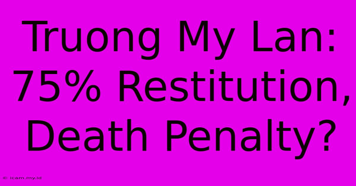 Truong My Lan: 75% Restitution, Death Penalty?