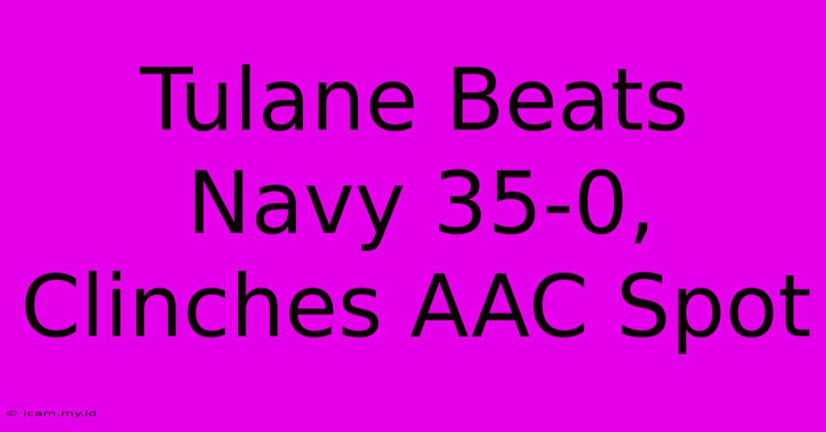 Tulane Beats Navy 35-0, Clinches AAC Spot