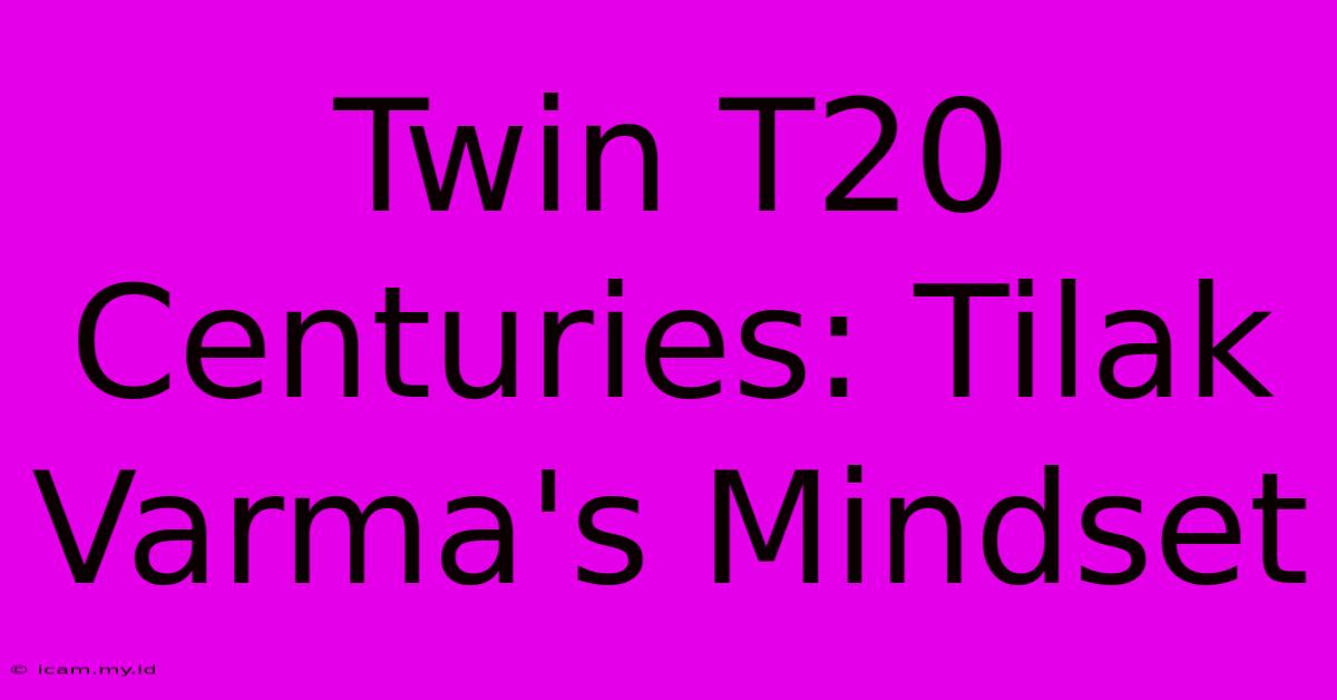 Twin T20 Centuries: Tilak Varma's Mindset