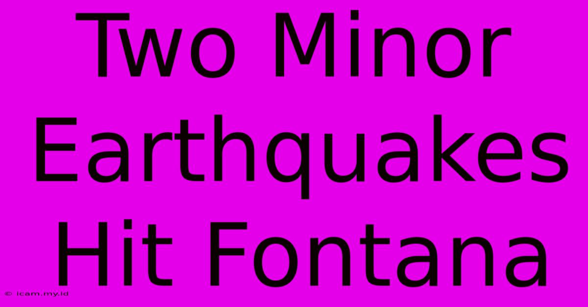 Two Minor Earthquakes Hit Fontana