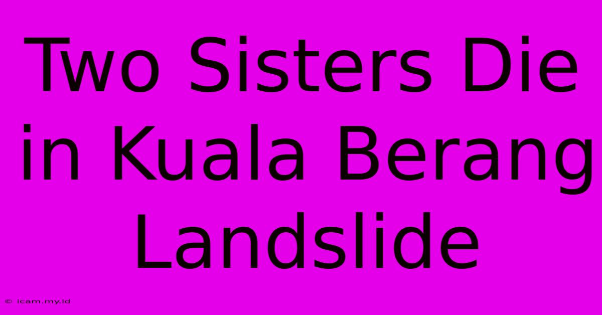 Two Sisters Die In Kuala Berang Landslide