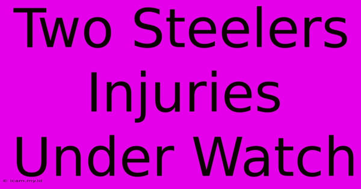 Two Steelers Injuries Under Watch