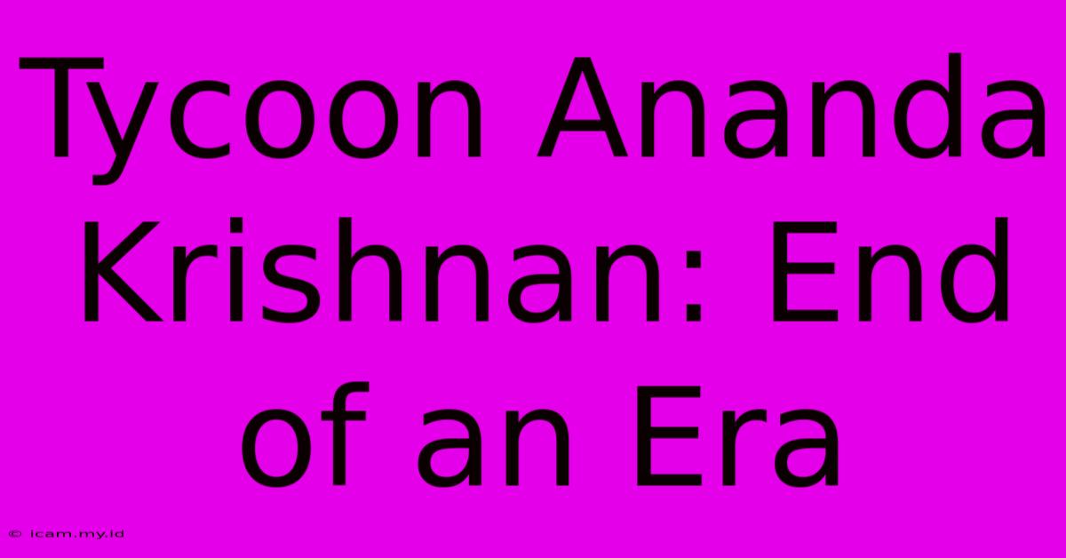 Tycoon Ananda Krishnan: End Of An Era