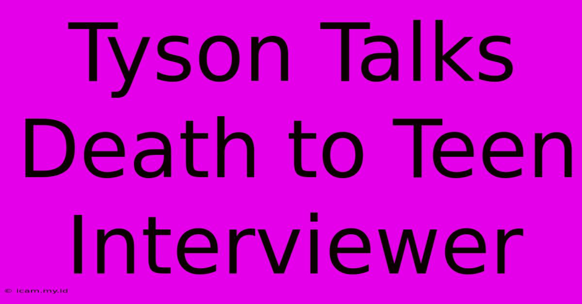 Tyson Talks Death To Teen Interviewer