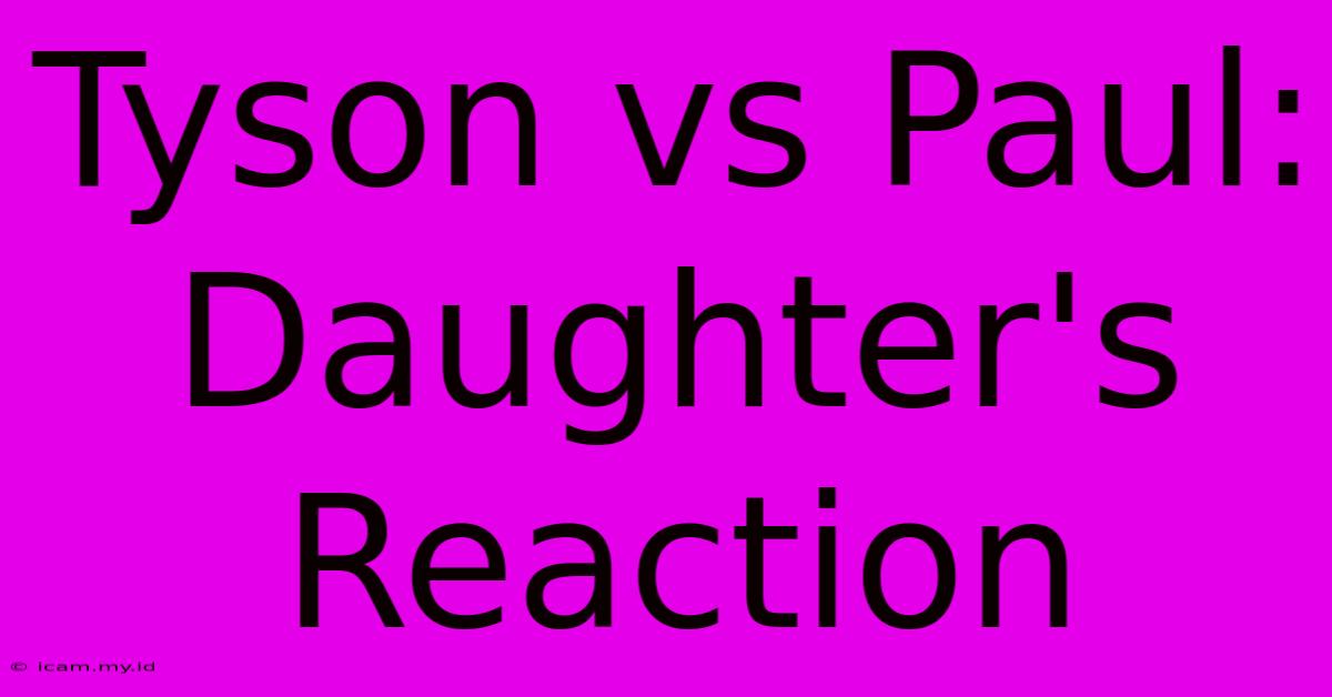 Tyson Vs Paul: Daughter's Reaction