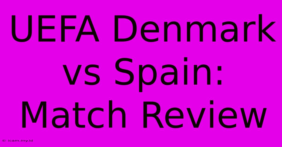 UEFA Denmark Vs Spain: Match Review