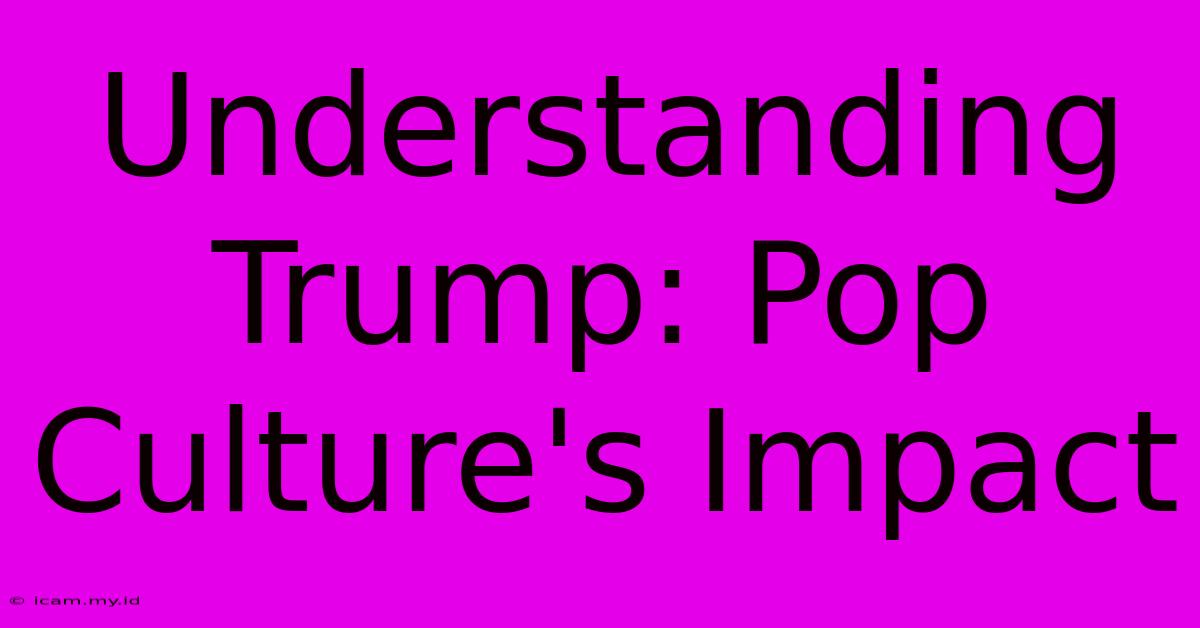 Understanding Trump: Pop Culture's Impact Understanding Trump: Pop Culture's Impact