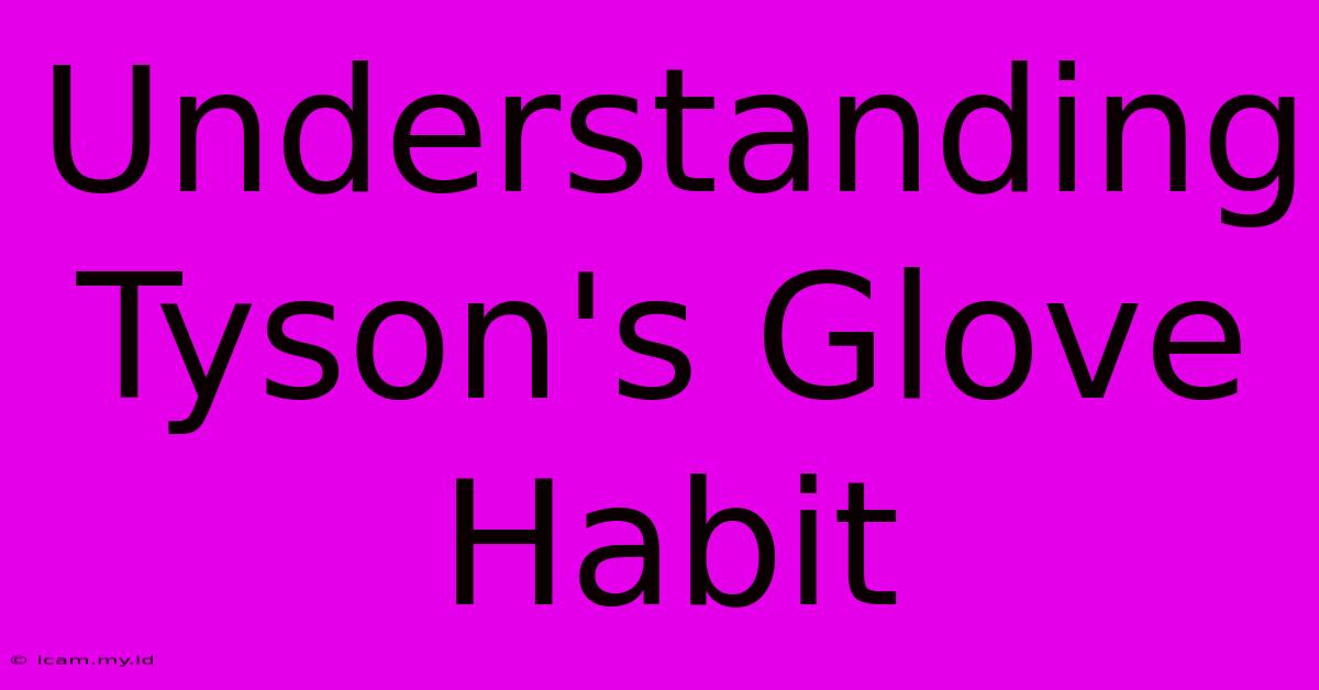 Understanding Tyson's Glove Habit Understanding Tyson's Glove Habit