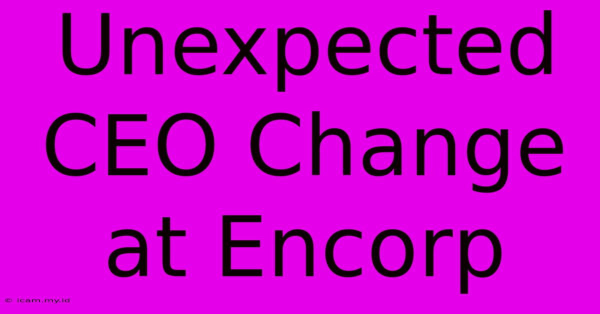 Unexpected CEO Change At Encorp