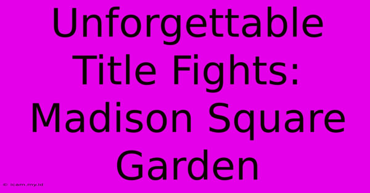 Unforgettable Title Fights: Madison Square Garden