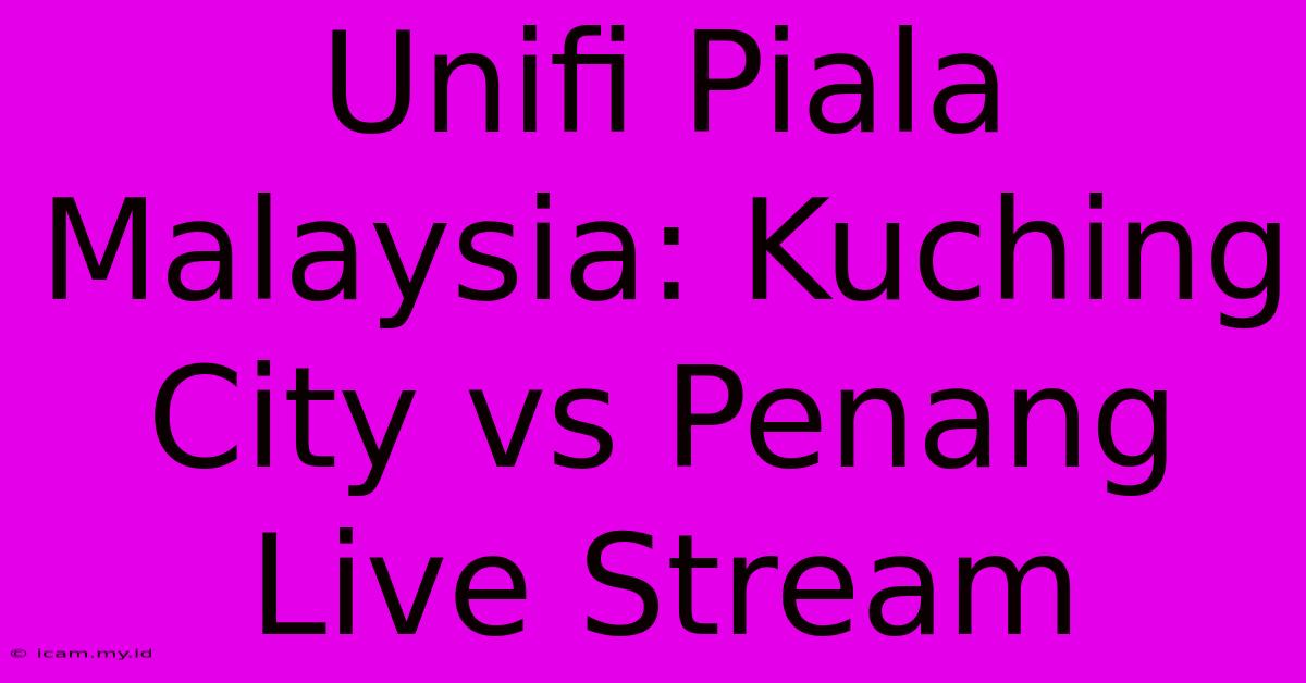 Unifi Piala Malaysia: Kuching City Vs Penang Live Stream