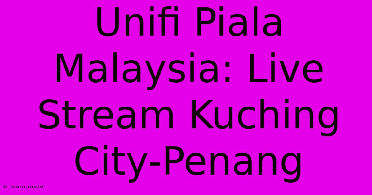 Unifi Piala Malaysia: Live Stream Kuching City-Penang