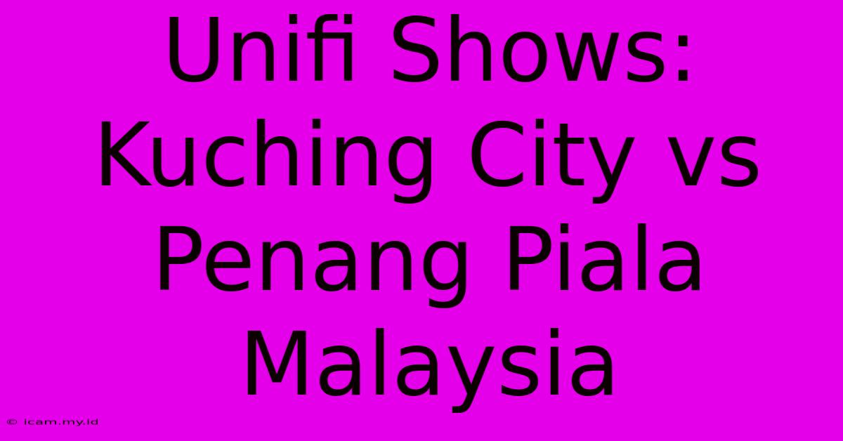 Unifi Shows: Kuching City Vs Penang Piala Malaysia