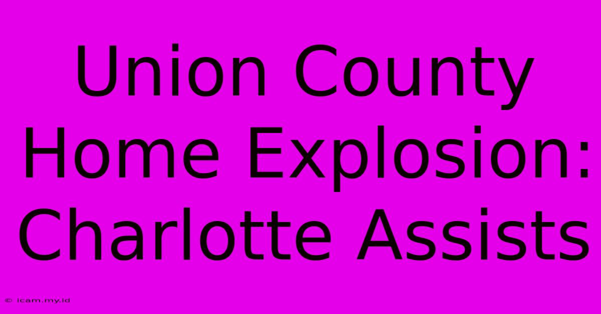 Union County Home Explosion: Charlotte Assists