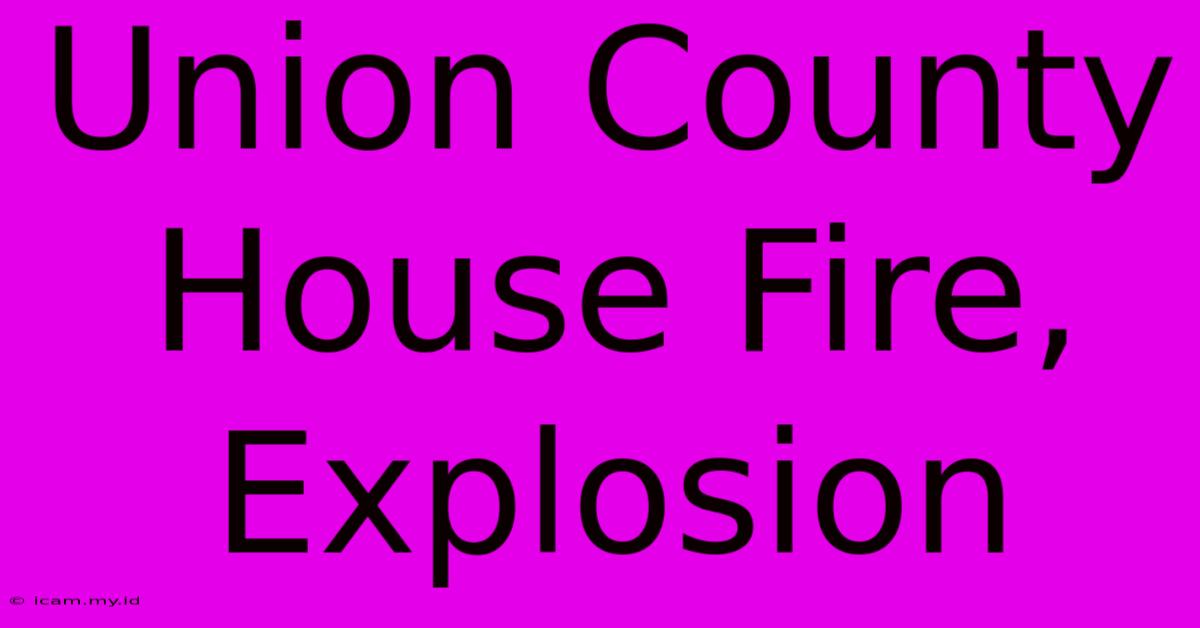 Union County House Fire, Explosion