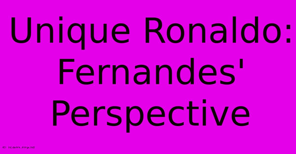 Unique Ronaldo: Fernandes' Perspective