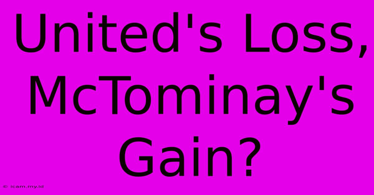 United's Loss, McTominay's Gain? United's Loss, McTominay's Gain?