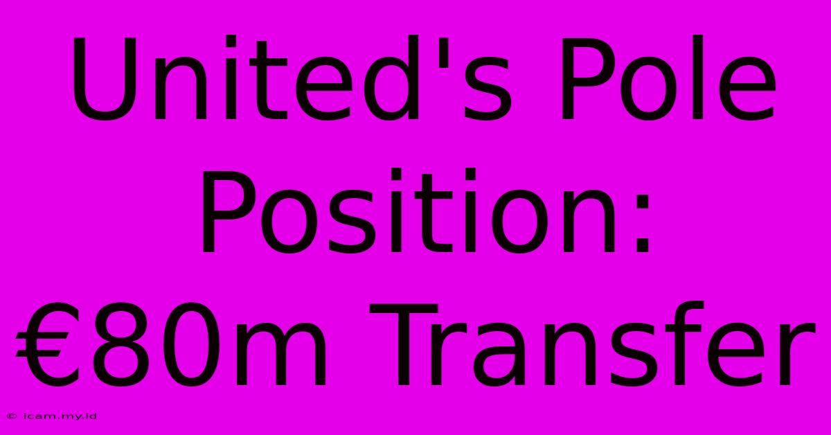 United's Pole Position: €80m Transfer