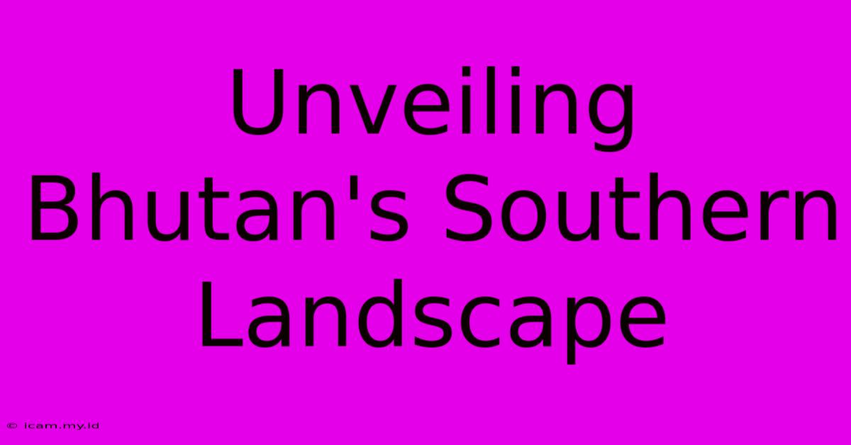 Unveiling Bhutan's Southern Landscape