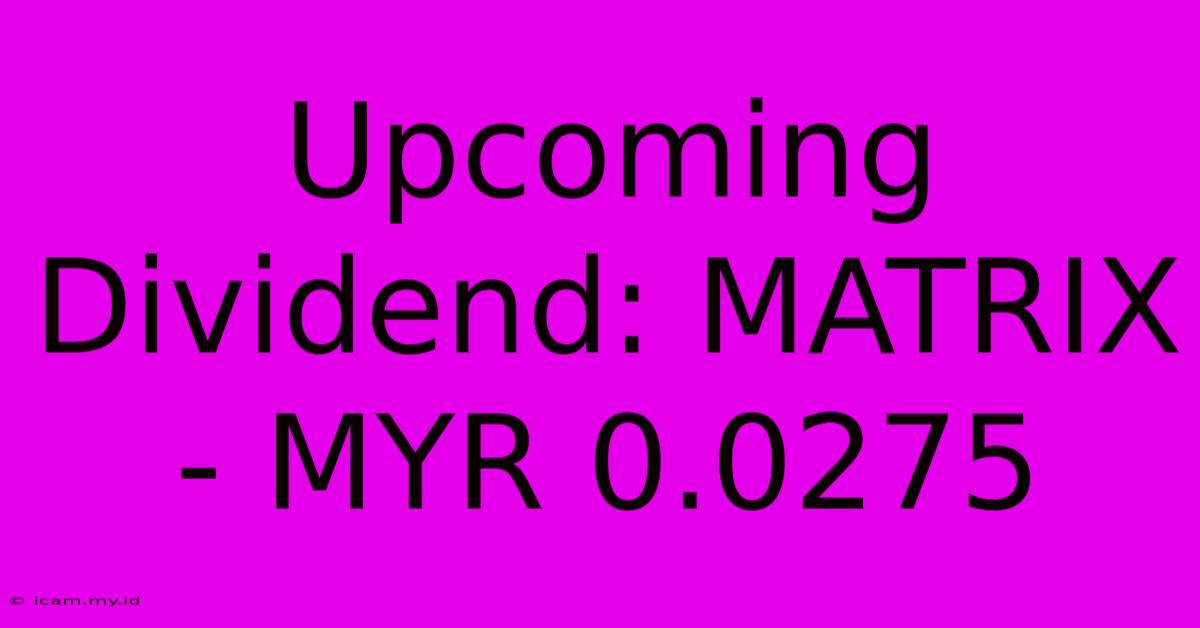 Upcoming Dividend: MATRIX - MYR 0.0275