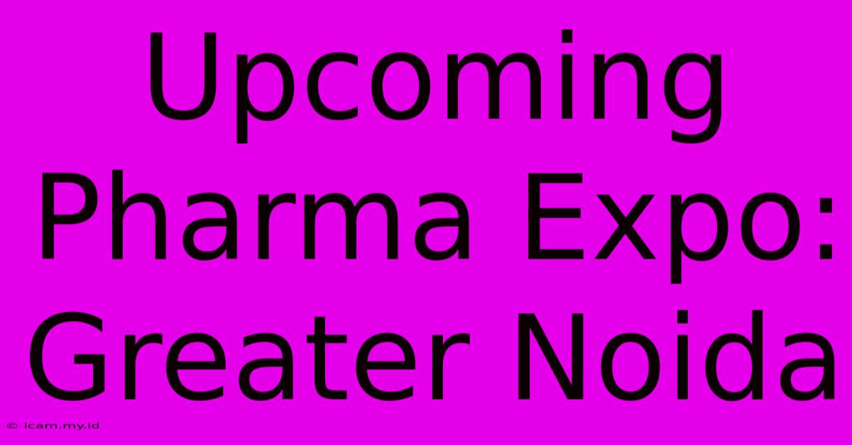 Upcoming Pharma Expo: Greater Noida