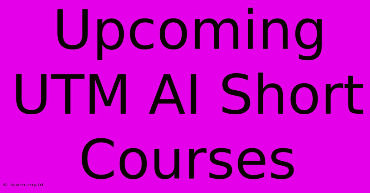 Upcoming UTM AI Short Courses