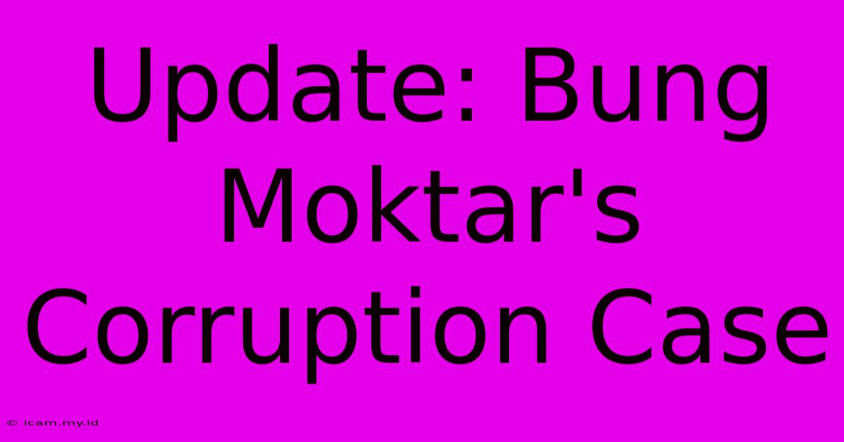 Update: Bung Moktar's Corruption Case