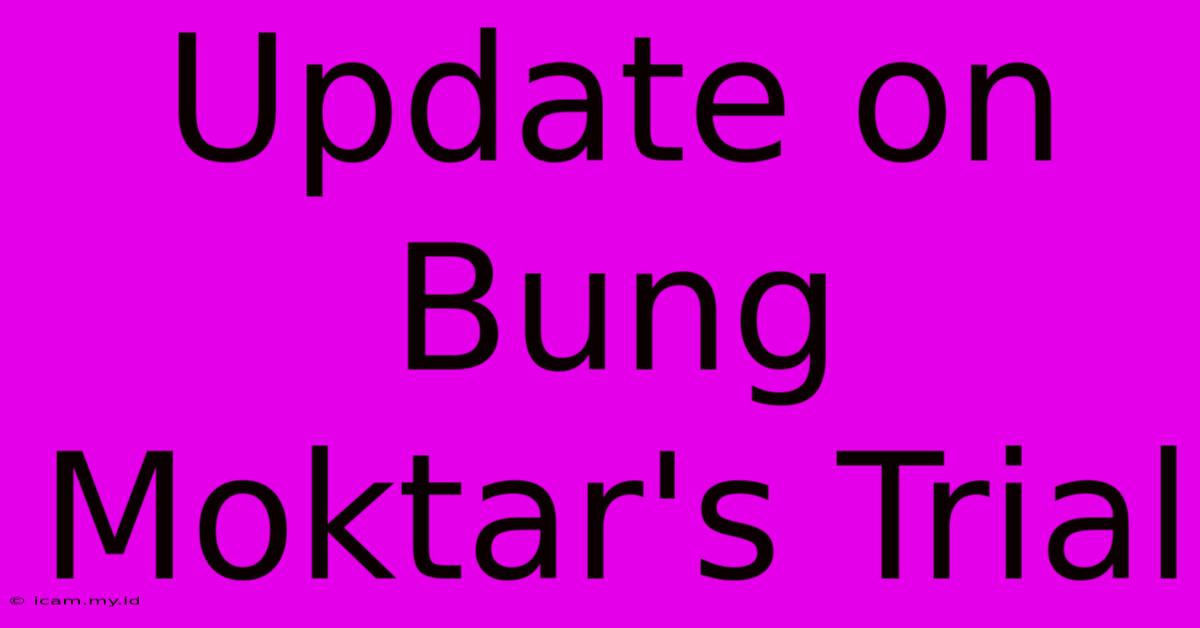 Update On Bung Moktar's Trial