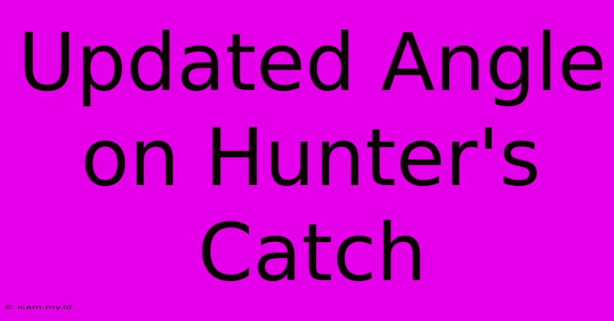 Updated Angle On Hunter's Catch