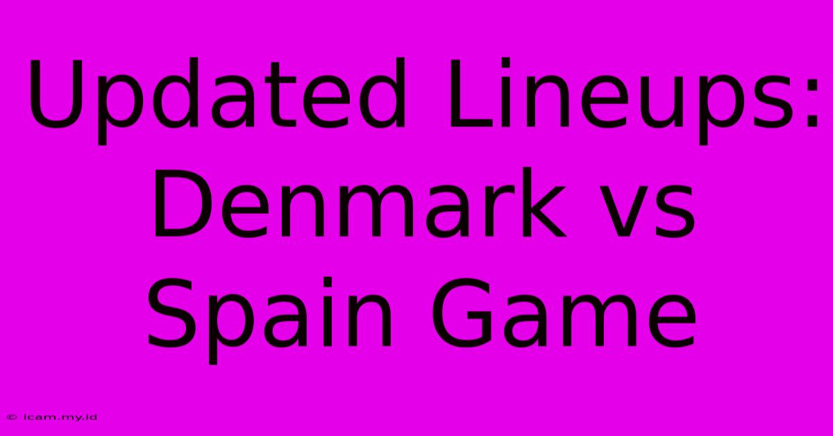 Updated Lineups: Denmark Vs Spain Game