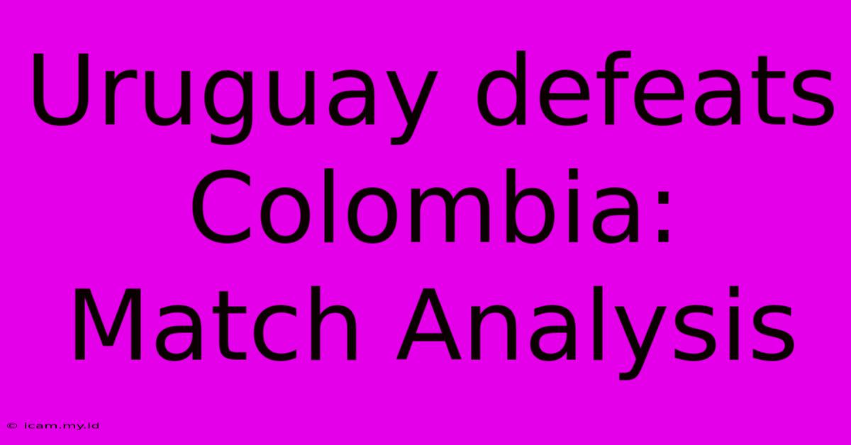 Uruguay Defeats Colombia: Match Analysis