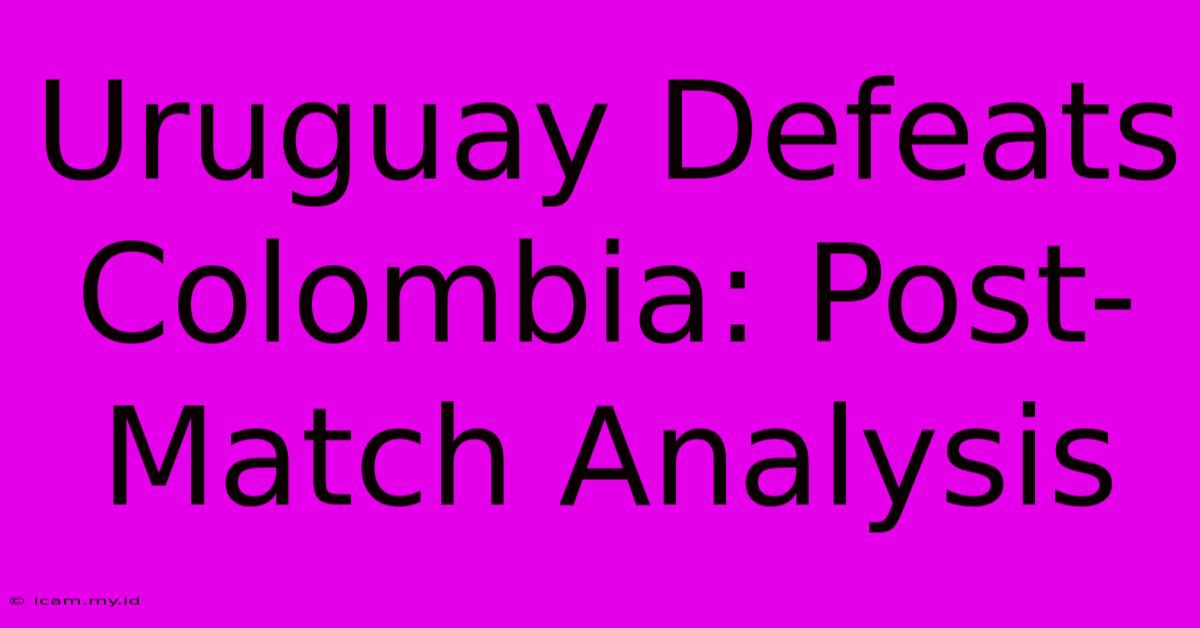 Uruguay Defeats Colombia: Post-Match Analysis