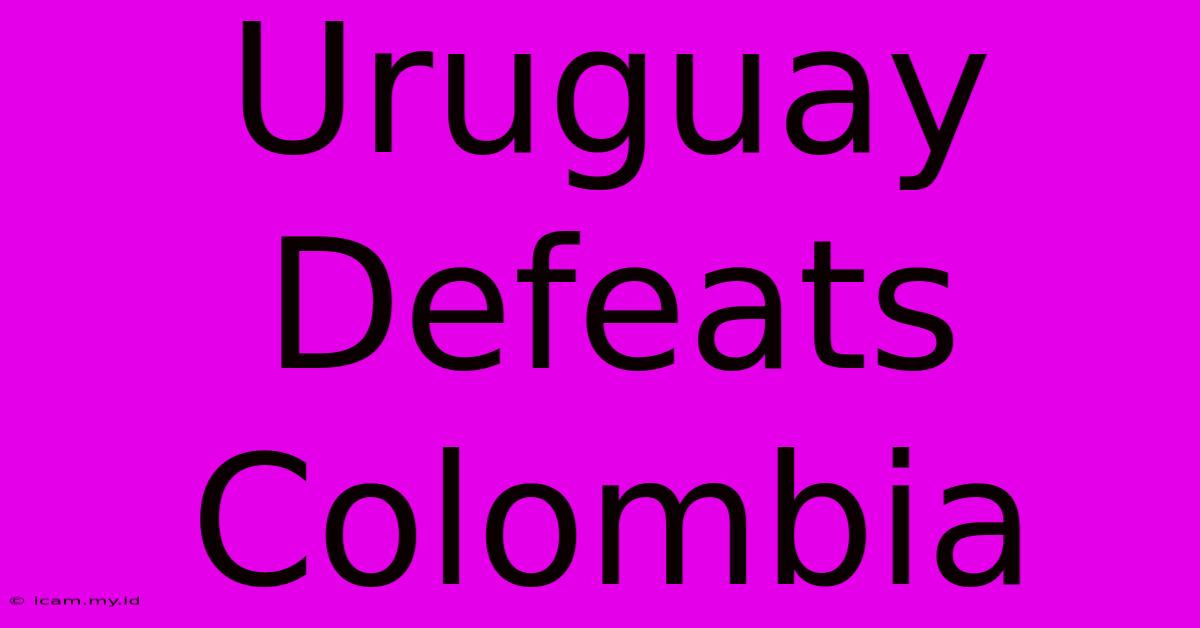 Uruguay Defeats Colombia