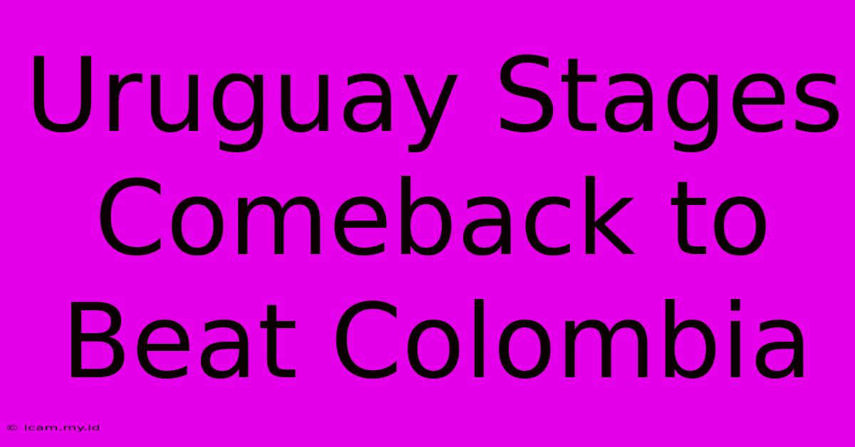 Uruguay Stages Comeback To Beat Colombia